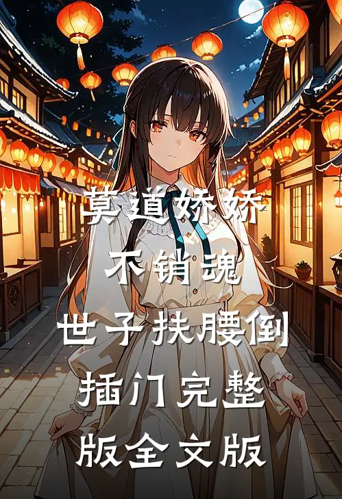 莫道娇娇不销魂,世子扶腰倒插门 完整版全文版