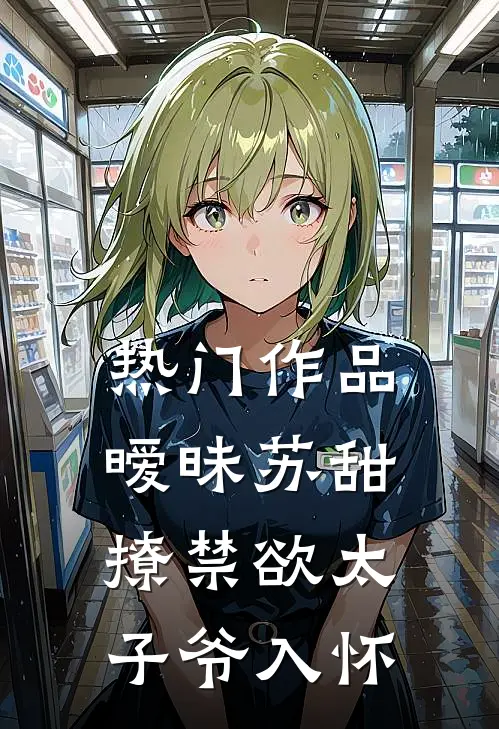 热门作品暧昧苏甜：撩禁欲太子爷入怀