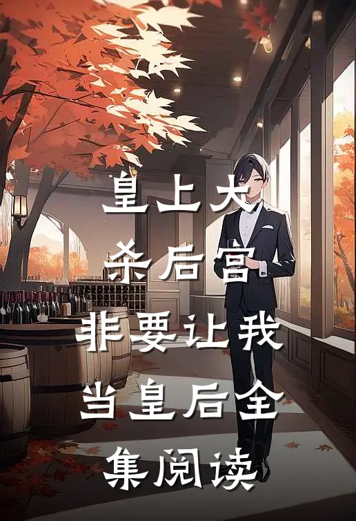 皇上大杀后宫，非要让我当皇后全集阅读