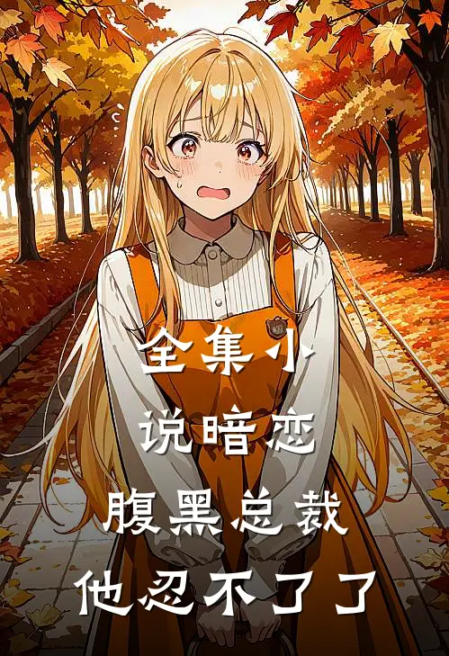 全集小说暗恋：腹黑总裁，他忍不了了