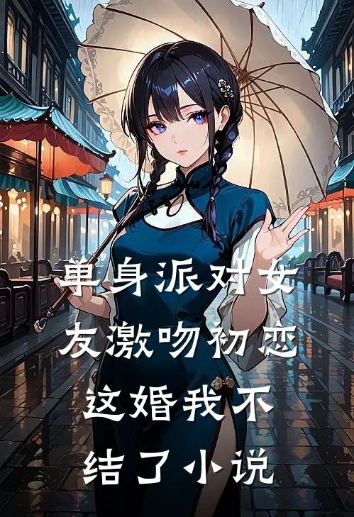 单身派对女友激吻初恋，这婚我不结了小说