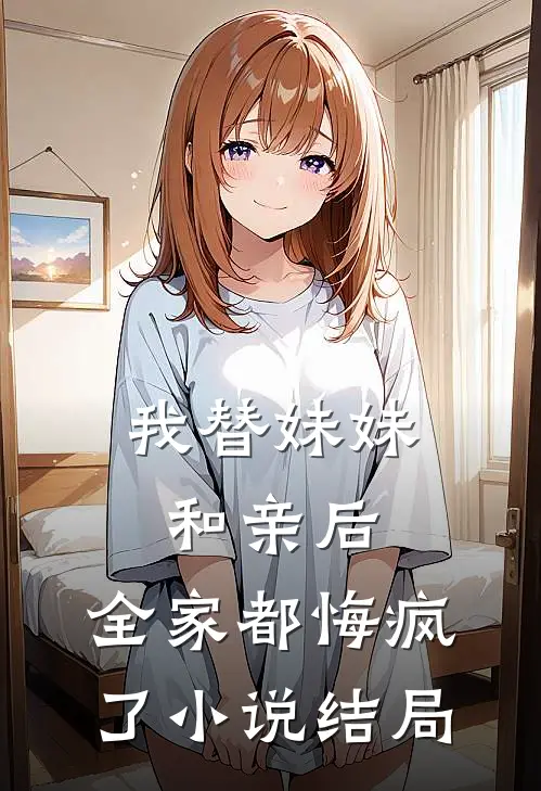 我替妹妹和亲后，全家都悔疯了小说结局