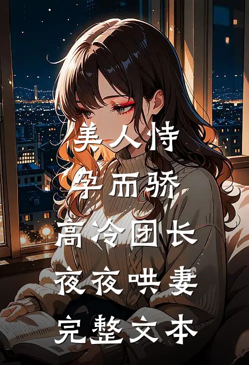 美人恃孕而骄，高冷团长夜夜哄妻完整文本