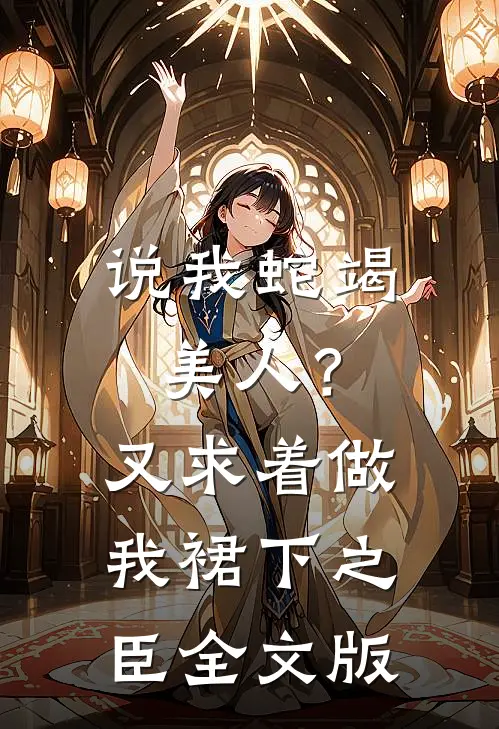 说我蛇竭美人？又求着做我裙下之臣全文版