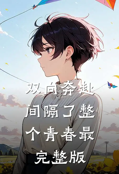 双向奔赴，间隔了整个青春最完整版