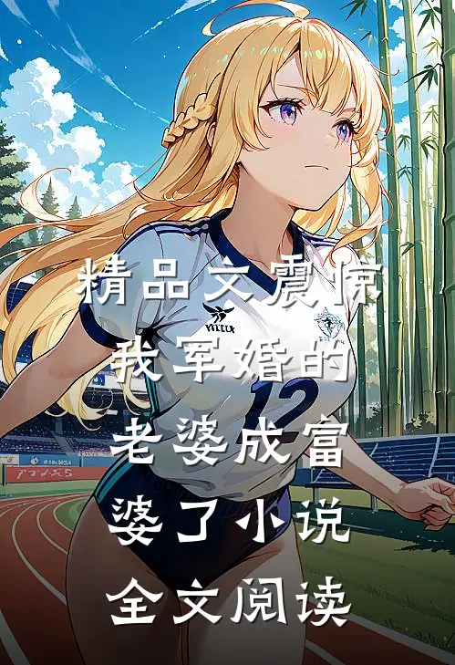 精品文震惊我军婚的老婆成富婆了小说全文阅读