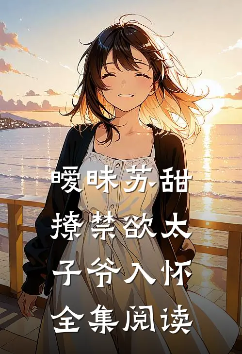暧昧苏甜：撩禁欲太子爷入怀全集阅读