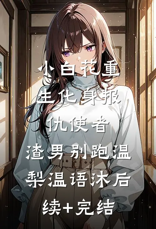 小白花重生化身报仇使者，渣男别跑温梨温语沐后续+完结