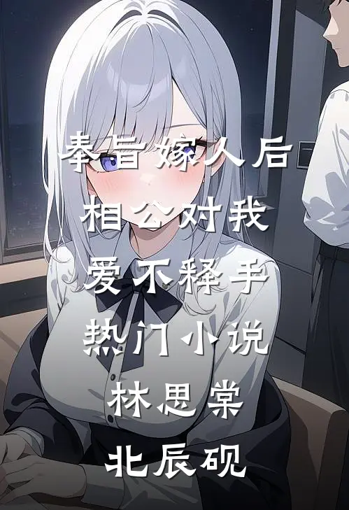 奉旨嫁人后，相公对我爱不释手热门小说林思棠北辰砚