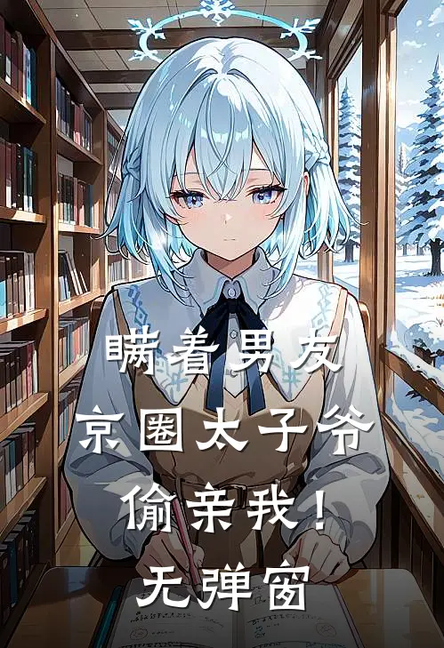 瞒着男友，京圈太子爷偷亲我！无弹窗