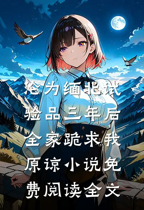 沦为缅北试验品三年后，全家跪求我原谅小说免费阅读全文