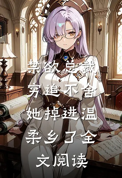 禁欲总裁穷追不舍，她掉进温柔乡了全文阅读