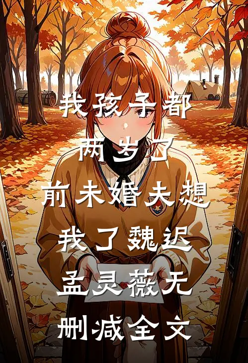 我孩子都两岁了，前未婚夫想我了魏迟孟灵薇无删减全文