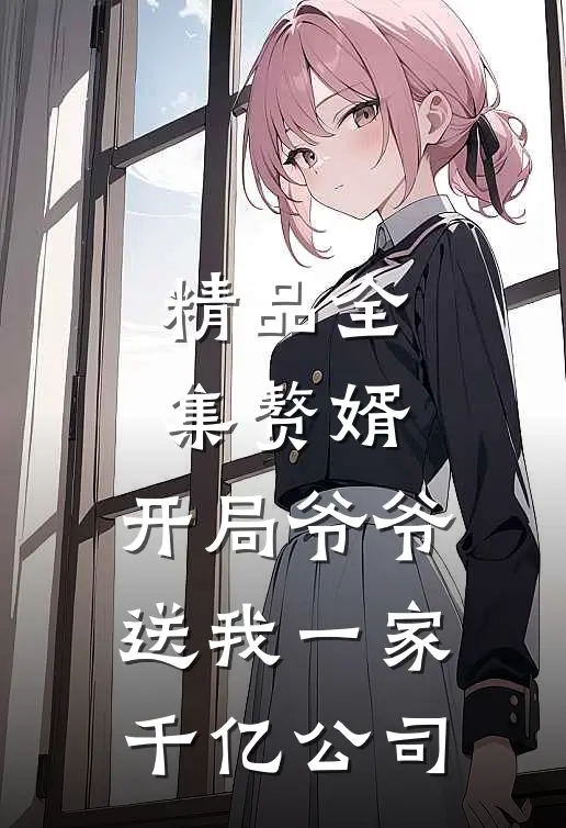 精品全集赘婿：开局爷爷送我一家千亿公司
