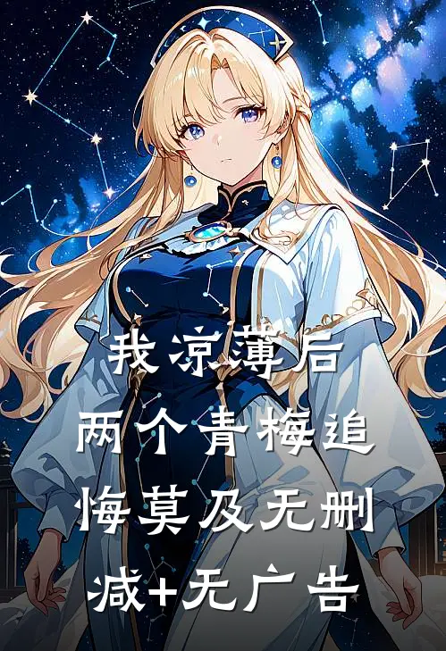 我凉薄后，两个青梅追悔莫及无删减+无广告