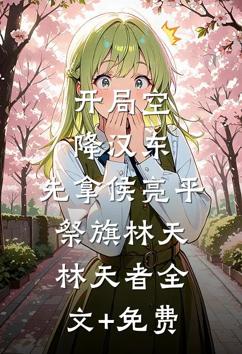 开局空降汉东，先拿侯亮平祭旗林天林天者全文+免费