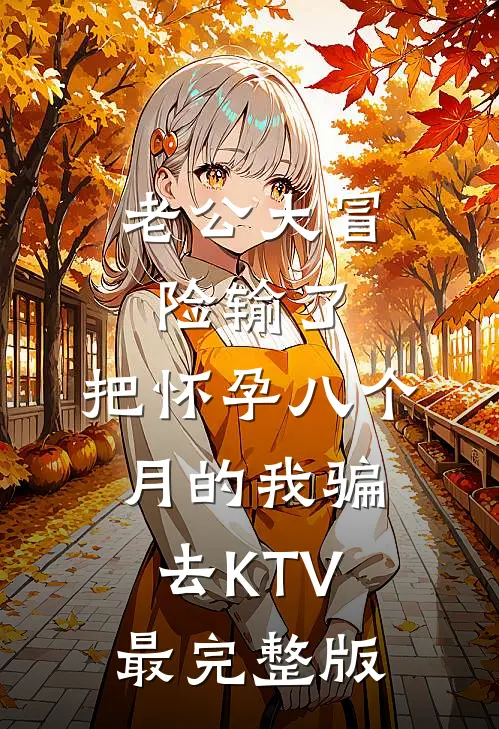 老公大冒险输了，把怀孕八个月的我骗去KTV最完整版