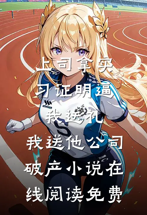 上司拿实习证明逼我送礼，我送他公司破产小说在线阅读免费