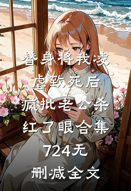 替身将我凌虐致死后，疯批老公杀红了眼合集724无删减全文