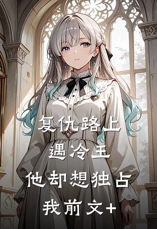 复仇路上遇冷王，他却想独占我前文+