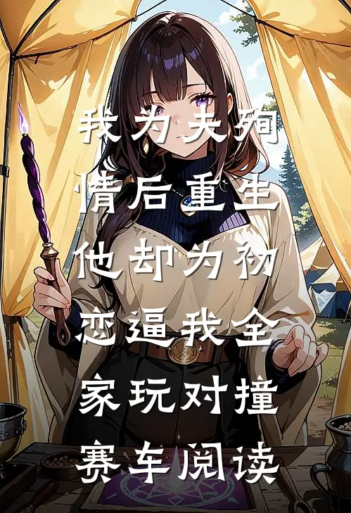 我为夫殉情后重生，他却为初恋逼我全家玩对撞赛车阅读