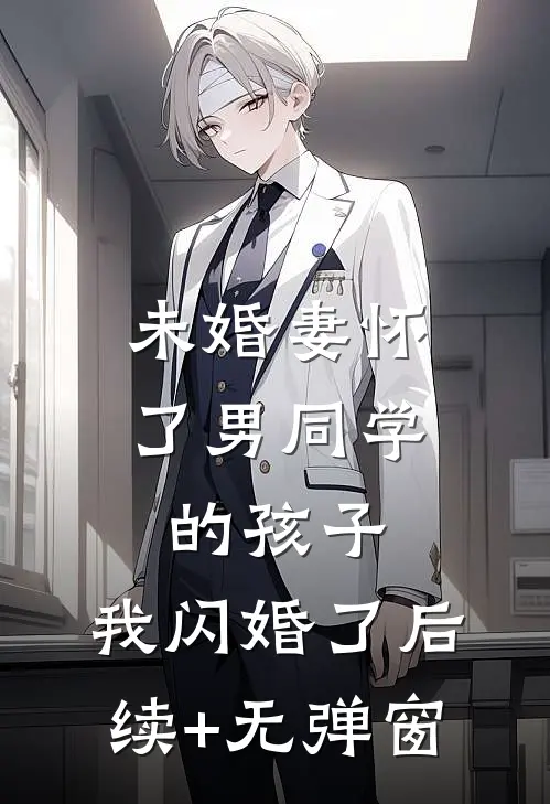未婚妻怀了男同学的孩子，我闪婚了后续+无弹窗