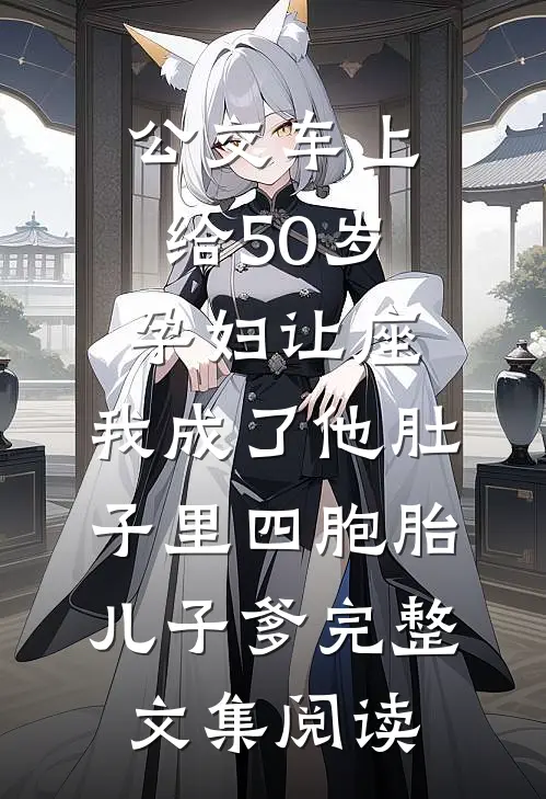 公交车上给50岁孕妇让座，我成了他肚子里四胞胎儿子爹完整文集阅读