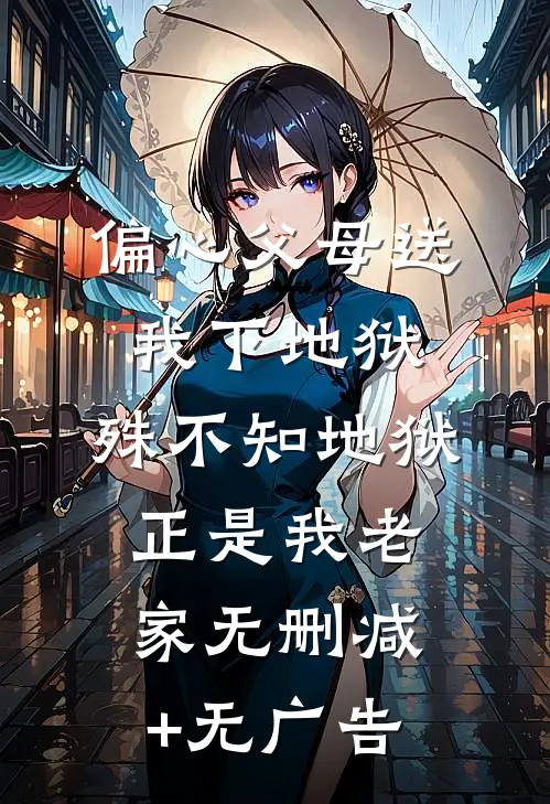 偏心父母送我下地狱，殊不知地狱正是我老家无删减+无广告