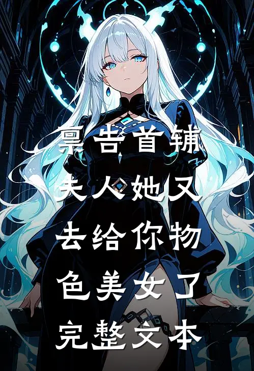 禀告首辅，夫人她又去给你物色美女了完整文本
