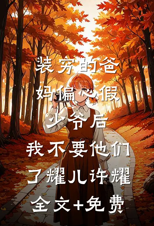 装穷的爸妈偏心假少爷后，我不要他们了耀儿许耀全文+免费