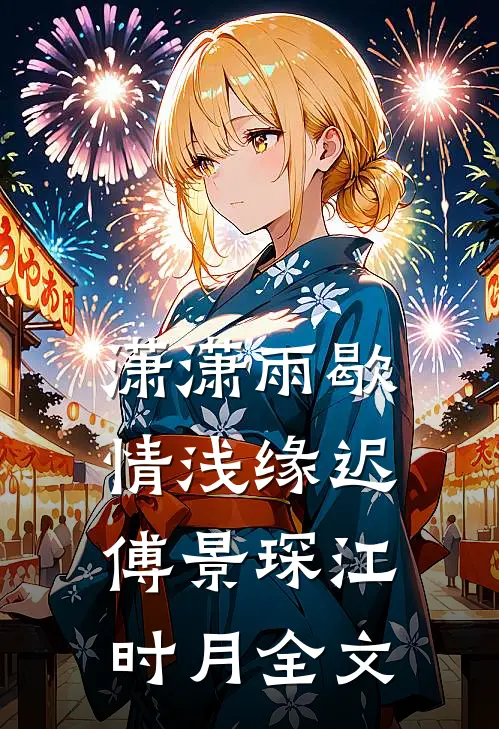 潇潇雨歇，情浅缘迟傅景琛江时月全文