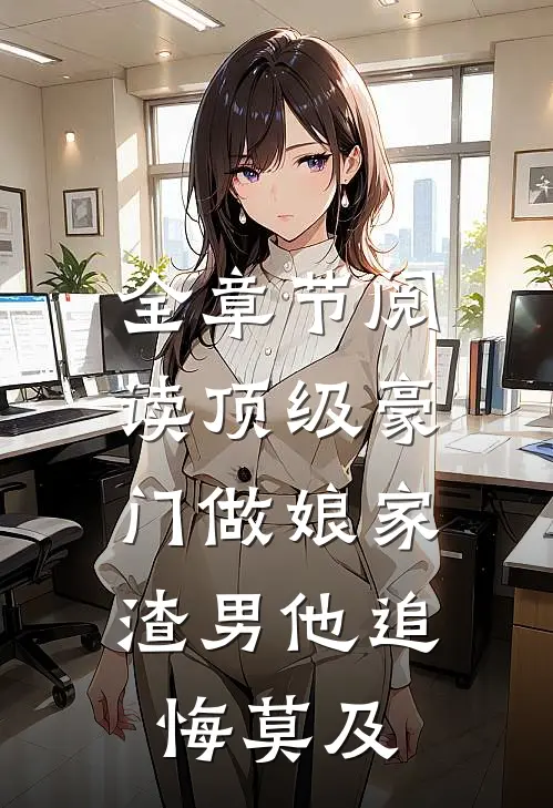 全章节阅读顶级豪门做娘家，渣男他追悔莫及