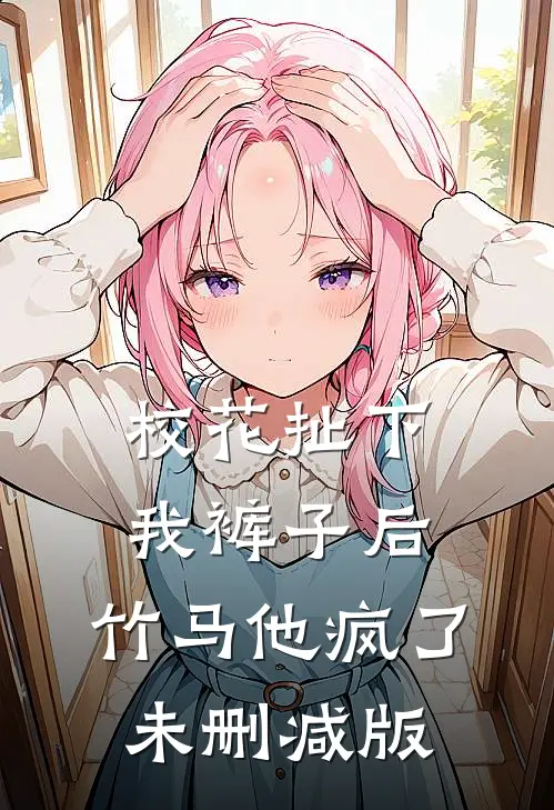 校花扯下我裤子后，竹马他疯了未删减版