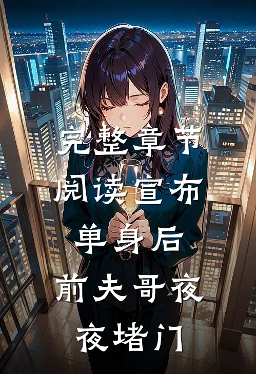 完整章节阅读宣布单身后，前夫哥夜夜堵门