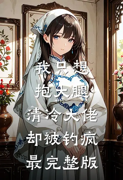 我只想抱大腿，清冷大佬却被钓疯最完整版