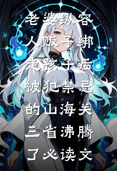 老婆纵容人贩子绑走孩子后，被犯禁忌的山海关三省沸腾了必读文