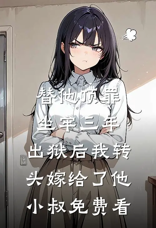 替他顶罪坐牢三年，出狱后我转头嫁给了他小叔免费看