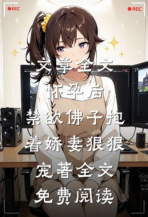文章全文怀孕后,禁欲佛子抱着娇妻狠狠宠著 全文免费阅读