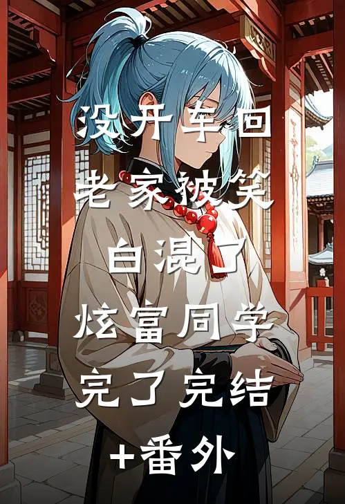 没开车回老家被笑白混了，炫富同学完了完结+番外