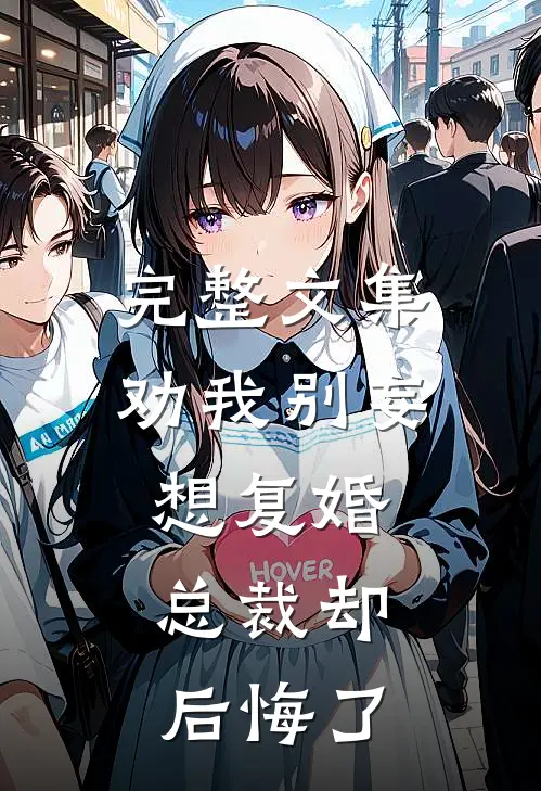 完整文集劝我别妄想复婚，总裁却后悔了