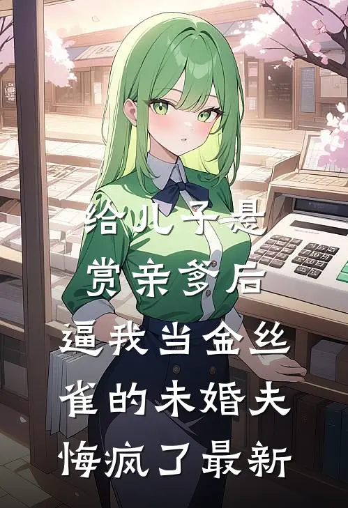 给儿子悬赏亲爹后，逼我当金丝雀的未婚夫悔疯了最新