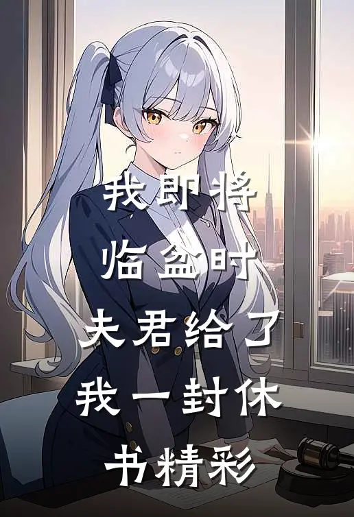 我即将临盆时，夫君给了我一封休书精彩