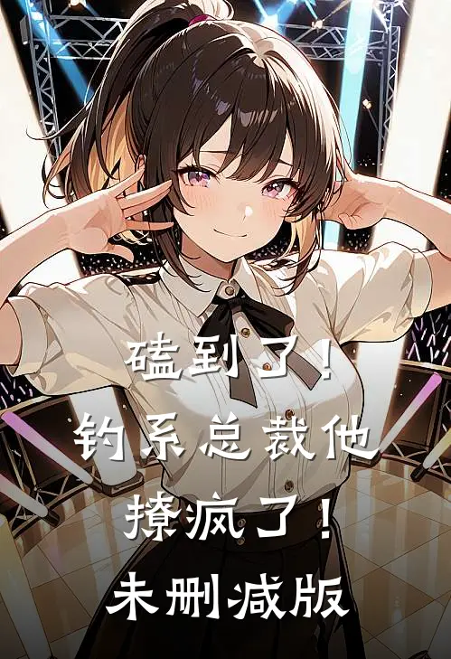 磕到了！钓系总裁他撩疯了！未删减版