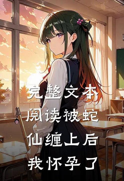 完整文本阅读被蛇仙缠上后，我怀孕了