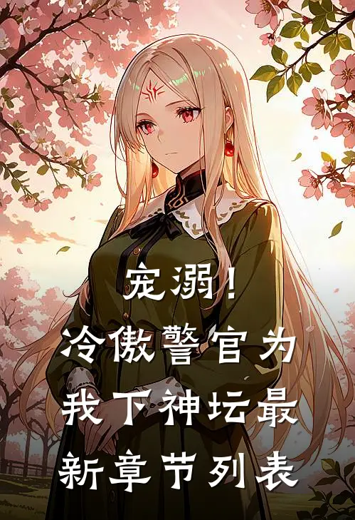 宠溺！冷傲警官为我下神坛最新章节列表