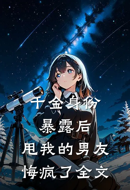 千金身份暴露后,甩我的男友悔疯了全文免费阅读