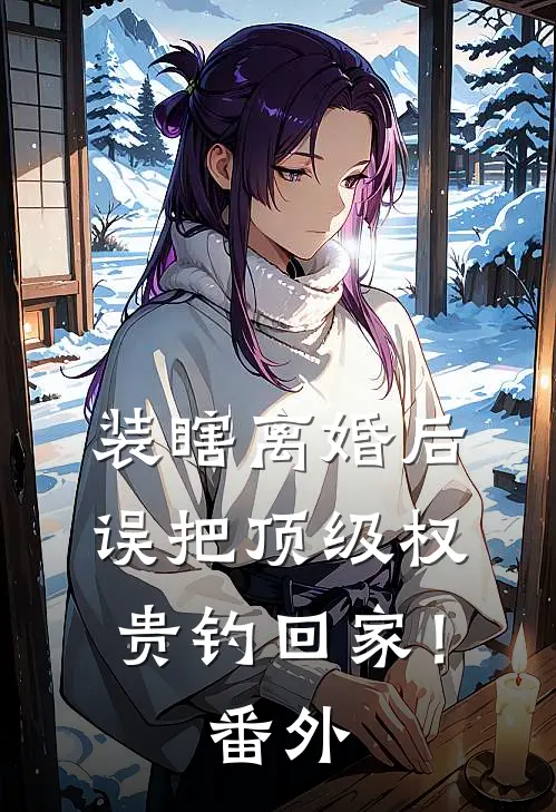 装瞎离婚后，误把顶级权贵钓回家！番外
