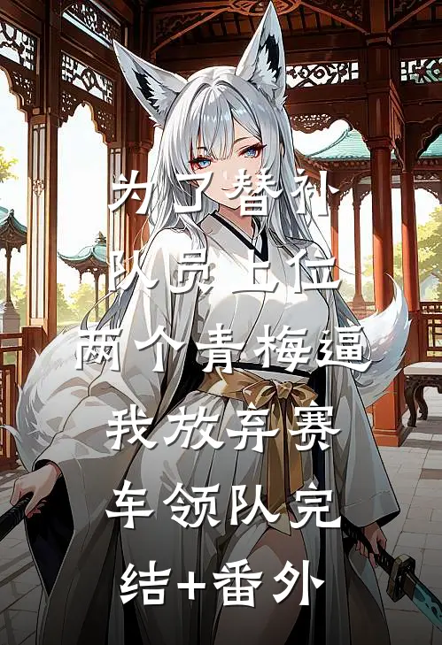 为了替补队员上位，两个青梅逼我放弃赛车领队完结+番外