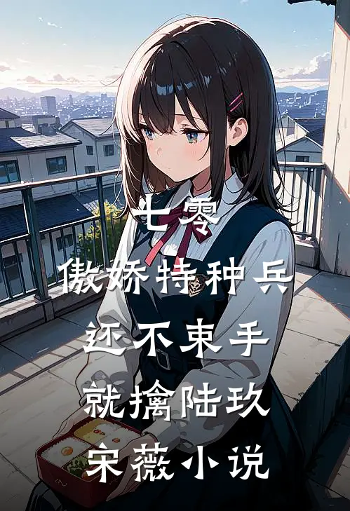 七零：傲娇特种兵还不束手就擒陆玖宋薇小说