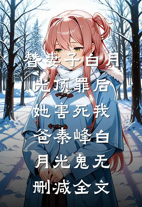 替妻子白月光顶罪后，她害死我爸秦峰白月光鬼无删减全文